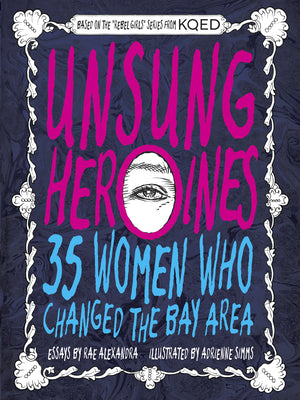 Cover Image for Unsung Heroines: 35 Women Who Changed the Bay Area -- Rae Alexandra, Paperback