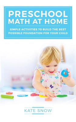Cover Image for Preschool Math at Home: Simple Activities to Build the Best Possible Foundation for Your Child -- Kate Snow, Paperback