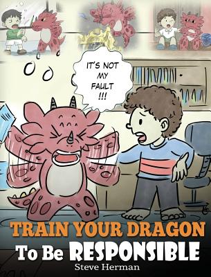 Cover Image for Train Your Dragon To Be Responsible: Teach Your Dragon About Responsibility. A Cute Children Story To Teach Kids How to Take Responsibility For The Ch -- Steve Herman, Hardcover