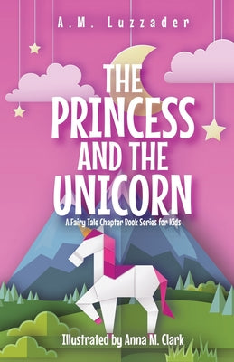The Princess and the Unicorn: A Fairy Tale Chapter Book Series for Kids -- A. M. Luzzader, Paperback