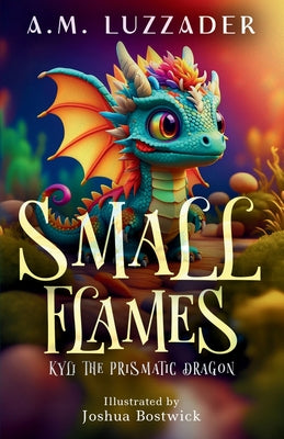 Cover Image for Small Flames: Kyli the Prismatic Dragon -- A. M. Luzzader, Paperback