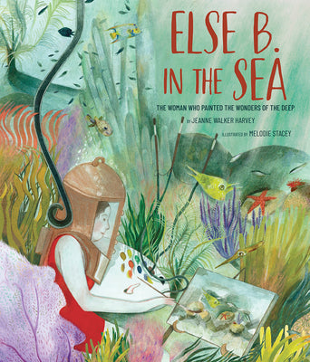 Else B. in the Sea: The Woman Who Painted the Wonders of the Deep -- Jeanne Walker Harvey, Hardcover