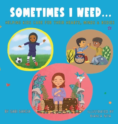 Cover Image for Sometimes I Need...: Helping kids care for their hearts, minds & bodies -- Gabi Garcia, Hardcover