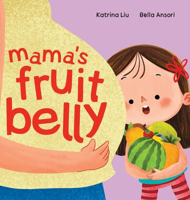 Cover Image for Mama's Fruit Belly - New Baby Sibling and Pregnancy Story for Big Sister: Pregnancy and New Baby Anticipation Through the Eyes of a Child -- Katrina Liu, Hardcover