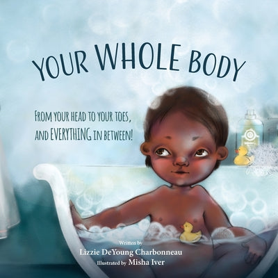 Cover Image for Your Whole Body: From Your Head to Your Toes, and Everything in Between! -- Lizzie DeYoung Charbonneau, Paperback