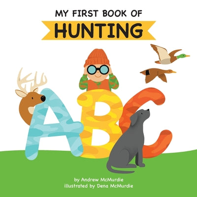 Cover Image for My First Book of Hunting ABC: A Rhyming Alphabet Primer for Children About Hunting and Outdoor Life -- Andrew McMurdie, Paperback