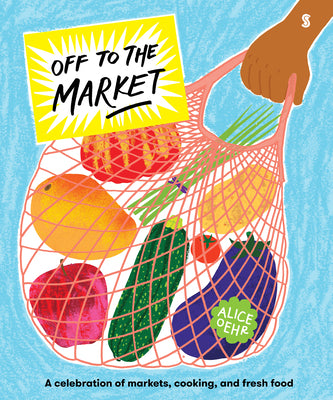Cover Image for Off to the Market: A Celebration of Markets, Cooking, and Fresh Food -- Alice Oehr, Hardcover