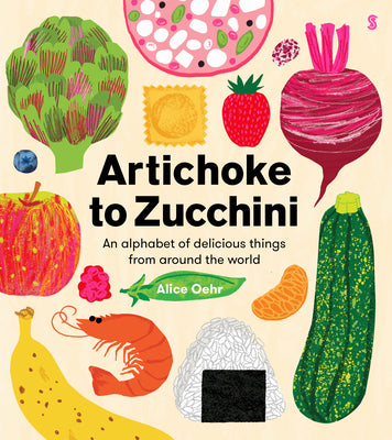 Cover Image for Artichoke to Zucchini: An Alphabet of Delicious Things from Around the World -- Alice Oehr, Hardcover