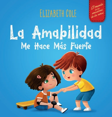 Cover Image for La amabilidad me hace más fuerte: Libro infantil ilustrado sobre la magia de la amabilidad, la empatía y el respeto (El mundo de las emociones de los -- Elizabeth Cole, Hardcover