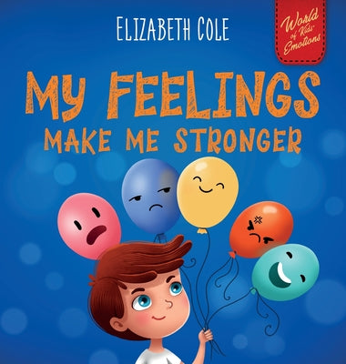 Cover Image for My Feelings Make Me Stronger: Social Emotional Book for Kids About Feelings that Teaches How to Identify and Express Big Emotions (Anger, Anxiety, Fea -- Elizabeth Cole, Hardcover
