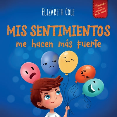 Cover Image for Mis sentimientos me hacen más fuerte: Libro para niños sobre los sentimientos que enseña a identificar y expresar las grandes emociones (ira, ansiedad -- Elizabeth Cole, Paperback