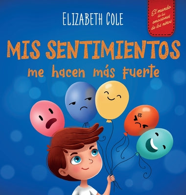 Cover Image for Mis sentimientos me hacen m�s fuerte: Libro para ni�os sobre los sentimientos que ense�a a identificar y expresar las grandes emociones (ira, ansiedad -- Elizabeth Cole, Hardcover