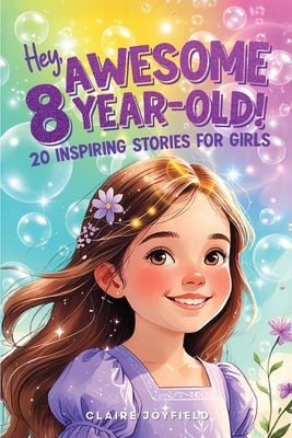 Cover Image for Hey Awesome 8-Year-Old! 20 Inspiring Stories for Girls: Uplifting Tales of Confidence, Courage, Friendship, Kindness, and Believing in Yourself (Hey A -- Claire Joyfield, Paperback