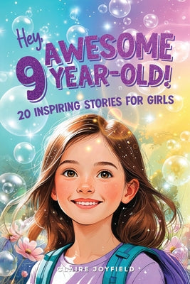 Cover Image for Hey Awesome 9-Year-Old! 20 Inspiring Stories for Girls: Heartwarming Tales of Confidence, Friendship, Kindness, Creativity, and Celebrating Yourself -- Claire Joyfield, Paperback
