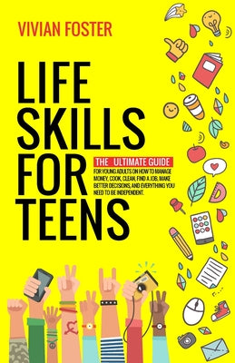 Cover Image for Life Skills for Teens: The ultimate guide for Young Adults on how to manage money, cook, clean, find a job, make better decisions, and everything you -- Vivian Foster, Paperback