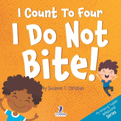 Cover Image for I Count To Four. I Do Not Bite!: An Affirmation-Themed Toddler Book About Not Biting (Ages 2-4) -- Suzanne T. Christian, Paperback