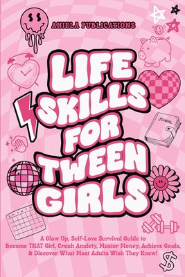 Cover Image for Life Skills For Tween Girls: A Glow Up, Self-Love Survival Guide to Become THAT Girl, Crush Anxiety, Master Money, Achieve Goals, & Discover What Most -- Aniela Publications, Paperback