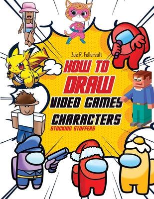 Cover Image for How To Draw Video Games Characters: Learn To Draw Cartoons and Your Favorite Characters With This Drawing Guide in Easy Steps -- Zoe R. Fellersoth, Paperback