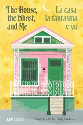 Cover Image for The House, the Ghost, and Me / La Casa, La Fantasma Y Yo (Bilingual: English/Spanish) -- Tessa B. H. Ruiz, Hardcover
