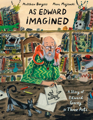 Cover Image for As Edward Imagined: A Story of Edward Gorey in Three Acts -- Matthew Burgess, Hardcover