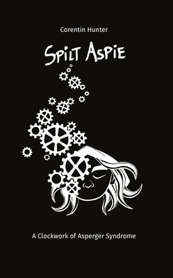 Cover Image for Spilt Aspie: A Clockwork of Asperger Syndrome -- Corentin Hunter, Paperback