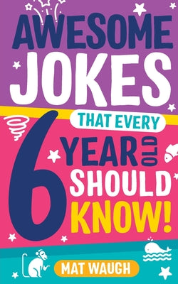 Cover Image for Awesome Jokes That Every 6 Year Old Should Know! -- Mat Waugh, Paperback