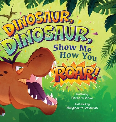 Cover Image for Dinosaur, Dinosaur, Show Me How You Roar: An Adventure Book About Dinosaurs for Kids, Ages 3-7 Discovering How Prehistoric Creatures Roared -- Barbara Pinke, Hardcover