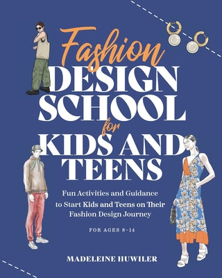 Cover Image for Fashion Design School for Kids and Teens: The Ultimate Guide for Young Fashion Lovers! -- Madeleine Huwiler, Paperback