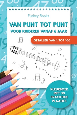 Cover Image for Van punt tot punt voor kinderen vanaf 6 jaar - Getallen van 1 tot 100: Kleurboek met 30 prachtige plaatjes -- Funkey Books, Paperback
