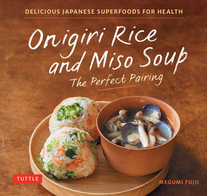 Cover Image for Onigiri Rice and Miso Soup - The Perfect Pairing: Delicious Japanese Superfoods for Health (with 100 Homestyle Recipes) -- Megumi Fujii, Hardcover