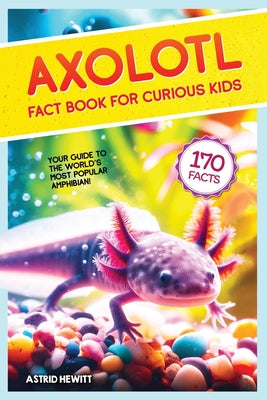 Cover Image for Axolotl Fact Book For Curious Kids: Discover 170 Surprising Secrets About The World's Cutest Amphibian -- Astrid Hewitt, Paperback