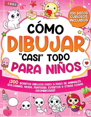 Cover Image for Cómo dibujar "casi" todo para niños: 300 Simpáticos Dibujos Paso a Paso de Animales, Golosinas, Moda, Fantasía, Eventos y Otras Cosas Asombrosas -- Special Art, Paperback