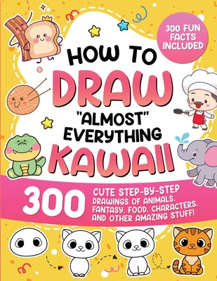 Cover Image for How to Draw "Almost" Everything Kawaii: 300 Cute Step-by-Step Drawings of Animals, Fantasy, Food, Characters, and Other Amazing Stuff! -- Special Art, Paperback