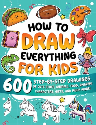Cover Image for How to Draw Everything for Kids: 600 Step-by-Step Drawings of Cute Stuff, Animals, Food, Amazing Characters, Gifts, and Much More! -- Special Art, Paperback