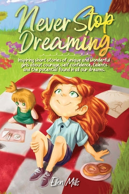Cover Image for Never Stop Dreaming: Inspiring short stories of unique and wonderful girls about courage, self-confidence, talents, and the potential found in all our -- Special Art Stories, Paperback