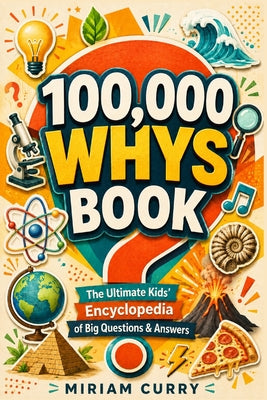 Cover Image for 100000 Whys Book: The Ultimate Kids' Encyclopedia of Big Questions & Answers to Spark Curiosity and Encourage Smart Thinking -- Miriam Curry, Paperback