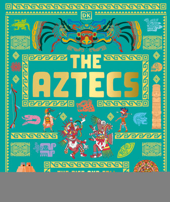 Cover Image for The Aztecs: The Rise and Fall of a Mighty Empire -- DK, Hardcover