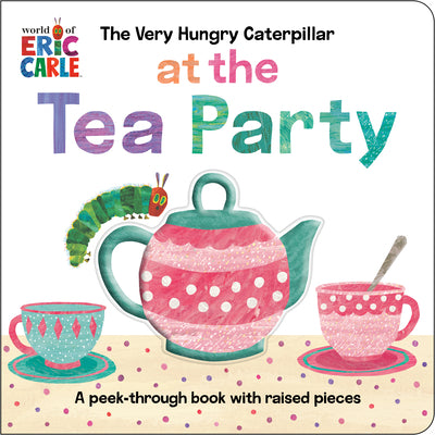 Cover Image for The Very Hungry Caterpillar at the Tea Party: A Peek-Through Book with Raised Pieces -- Eric Carle, Board Books