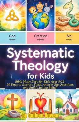 Cover Image for Systematic Theology For Kids: Bible Made Easy for Kids Ages 8-12, 90 Days to Explore Faith, Answer Big Questions, and Build Lasting Belief -- Colleen Bowen, Paperback