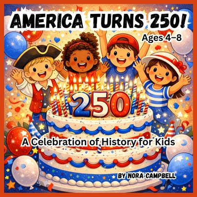 Cover Image for America Turns 250! A Celebration of History for Kids: Celebrate a once-in-a-generation milestone with your child! -- Nora Campbell, Paperback