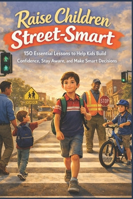 Cover Image for Raise Children Street-Smart: 150 Essential Lessons to Help Kids Build Confidence, Stay Aware, and Make Smart Decisions -- Owen Whitlock, Paperback