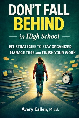 Cover Image for Don't Fall Behind in High School: 61 Simple Strategies for High School Students: to Stay Organized, Manage Time and Finish Your Work -- Avery Callen M. Ed, Paperback