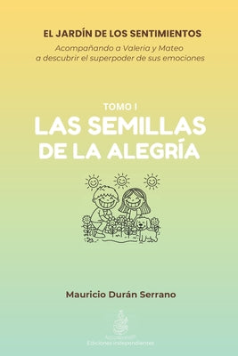 Cover Image for El Jardín de Los Sentimientos: LAS SEMILLAS DE LA ALEGRÍA: ¿Tu hijo sabe qué hacer con el enojo o tristeza? Libro de emociones para niños 4-12 años co -- Mauricio Durán Serrano, Paperback