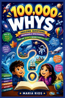 Cover Image for 100,000 Whys: Answers to the Questions Every Curious Kid Loves to Ask About Science, Space, Animals, Sports, AI, History, and Mysteries! -- Big Brainy Kids, Paperback