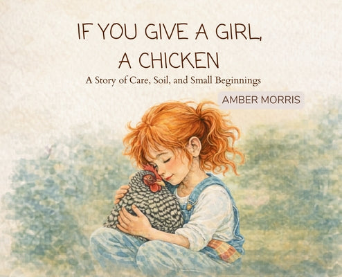 Cover Image for If You Give a Girl a Chicken: A Story of Care, Soil, and Small Beginnings -- Amber Morris, Hardcover