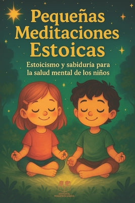 Cover Image for Pequeñas Meditaciones Estoicas: Estoicismo y sabiduría para la salud mental de los niños -- Editorial Pequeños Sabios, Paperback