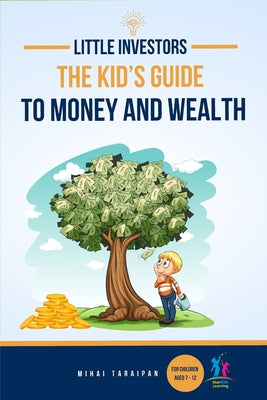 Cover Image for Little Investors: The Kid's Guide to Money and Wealth An Investing Book for Children I Learn to Save, Invest & Grow Money (For Kids Age -- Mihai Taraipan, Paperback