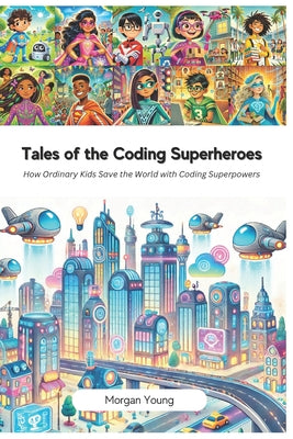 Cover Image for Tales of the Coding Superheroes: How Ordinary Kids Save the World with Coding Superpowers -- Morgan Young, Paperback