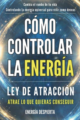 Cover Image for Cómo Controlar la Energía: Guía de Ley de Atracción, Manifestación y Autoayuda Espiritual para Elevar tu Vibración y Atraer Abundancia, Amor y Éxito -- Energía Despierta, Paperback