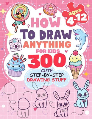 Cover Image for How to Draw Anything for kids: 300 Cute Step-by-Step Drawing Stuff: Amazing Food, Animals, Kawaii, Gifts and Other -- Patricia Rogers, Paperback